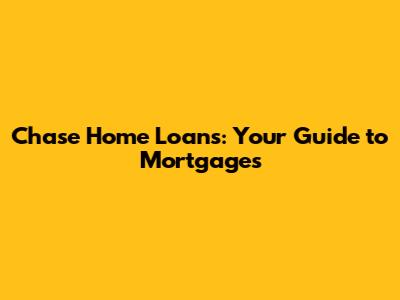 Chase Home Loans: Your Guide to Mortgages