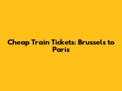 Cheap Train Tickets: Brussels to Paris