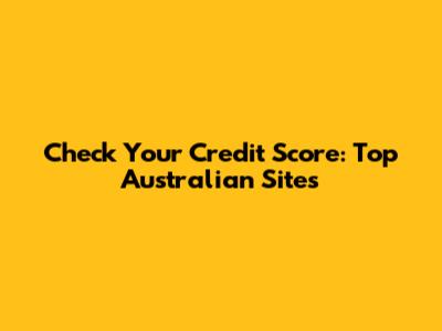Check Your Credit Score: Top Australian Sites