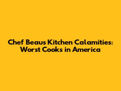 Chef Beau's Kitchen Calamities: Worst Cooks in America