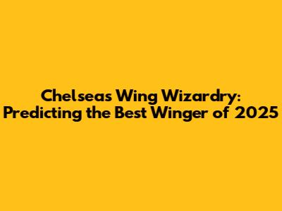 Chelsea's Wing Wizardry: Predicting the Best Winger of 2025