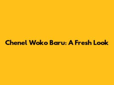 Chenel Woko Baru: A Fresh Look