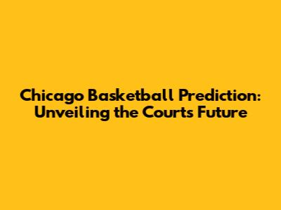 Chicago Basketball Prediction: Unveiling the Court's Future