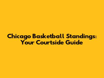 Chicago Basketball Standings: Your Courtside Guide