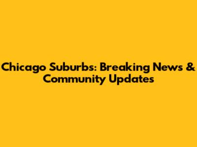Chicago Suburbs: Breaking News & Community Updates