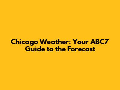 Chicago Weather: Your ABC7 Guide to the Forecast