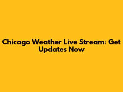 Chicago Weather Live Stream: Get Updates Now