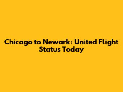 Chicago to Newark: United Flight Status Today