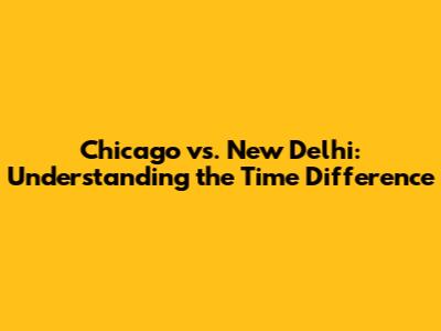 Chicago vs. New Delhi: Understanding the Time Difference