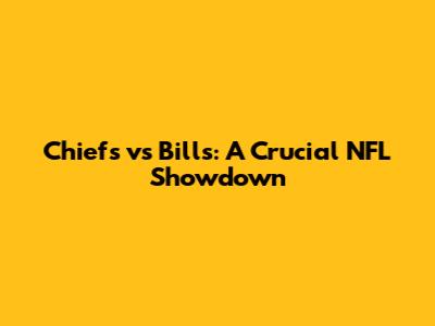 Chiefs vs Bills: A Crucial NFL Showdown