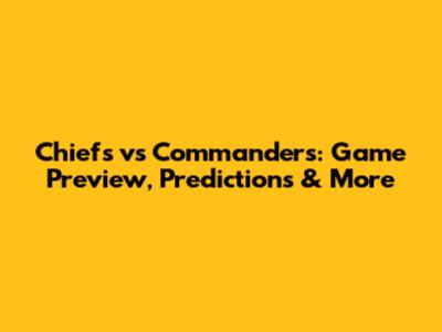 Chiefs vs Commanders: Game Preview, Predictions & More