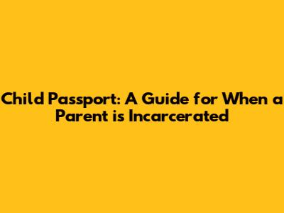 Child Passport: A Guide for When a Parent is Incarcerated