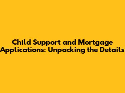 Child Support and Mortgage Applications: Unpacking the Details