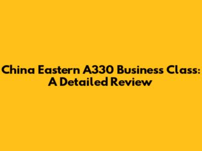 China Eastern A330 Business Class: A Detailed Review