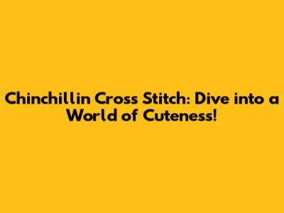 Chinchillin' Cross Stitch: Dive into a World of Cuteness!