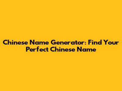 Chinese Name Generator: Find Your Perfect Chinese Name