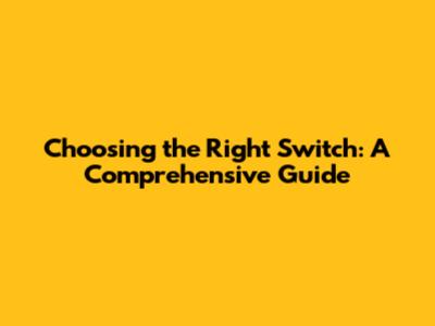 Choosing the Right Switch: A Comprehensive Guide
