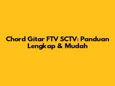 Chord Gitar FTV SCTV: Panduan Lengkap & Mudah