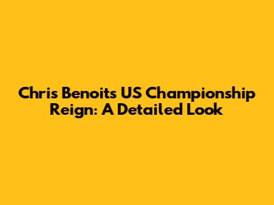 Chris Benoit's US Championship Reign: A Detailed Look