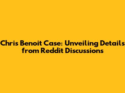 Chris Benoit Case: Unveiling Details from Reddit Discussions
