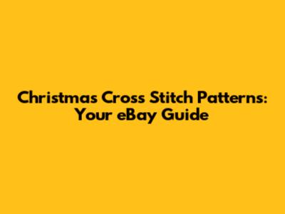 Christmas Cross Stitch Patterns: Your eBay Guide