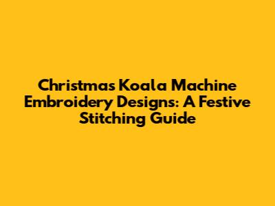 Christmas Koala Machine Embroidery Designs: A Festive Stitching Guide