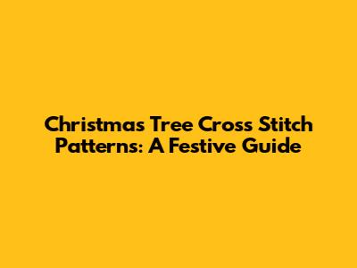Christmas Tree Cross Stitch Patterns: A Festive Guide