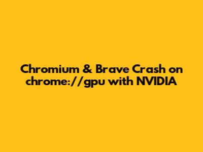 Chromium & Brave Crash on chrome://gpu with NVIDIA