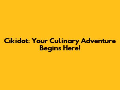 Cikidot: Your Culinary Adventure Begins Here!
