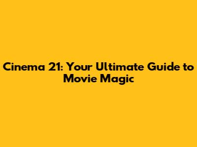 Cinema 21: Your Ultimate Guide to Movie Magic