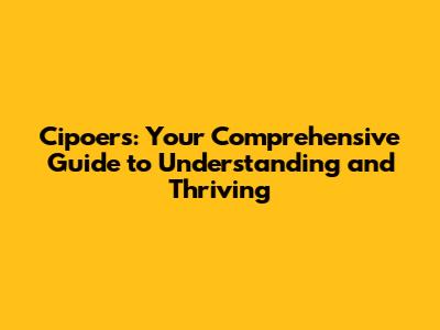 Cipoers: Your Comprehensive Guide to Understanding and Thriving
