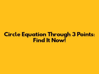 Circle Equation Through 3 Points: Find It Now!