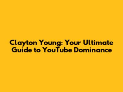 Clayton Young: Your Ultimate Guide to YouTube Dominance