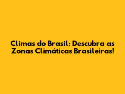 Climas do Brasil: Descubra as Zonas Climáticas Brasileiras!