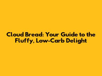 Cloud Bread: Your Guide to the Fluffy, Low-Carb Delight