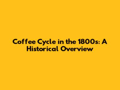 Coffee Cycle in the 1800s: A Historical Overview