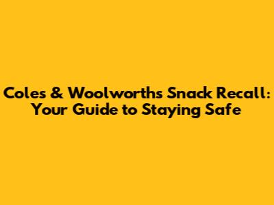 Coles & Woolworths Snack Recall: Your Guide to Staying Safe
