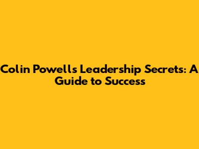 Colin Powell's Leadership Secrets: A Guide to Success