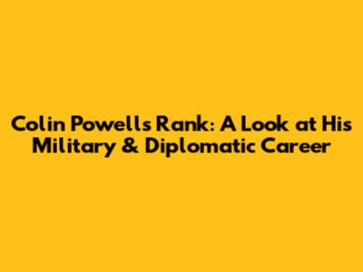 Colin Powell's Rank: A Look at His Military & Diplomatic Career