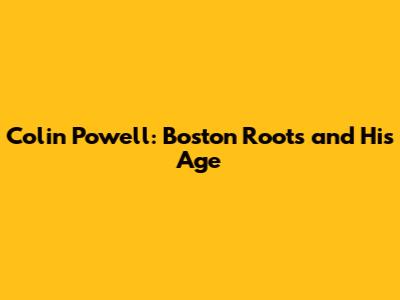 Colin Powell: Boston Roots and His Age