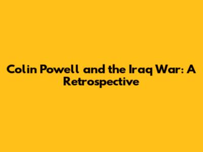 Colin Powell and the Iraq War: A Retrospective