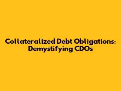 Collateralized Debt Obligations: Demystifying CDOs