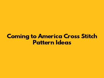 Coming to America Cross Stitch Pattern Ideas