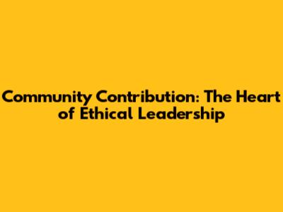 Community Contribution: The Heart of Ethical Leadership