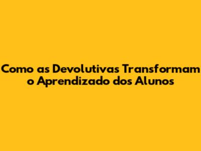 Como as Devolutivas Transformam o Aprendizado dos Alunos