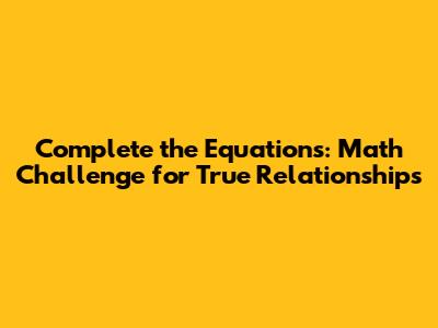 Complete the Equations: Math Challenge for True Relationships