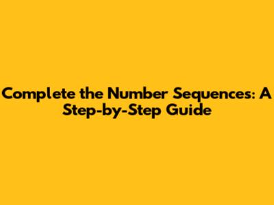Complete the Number Sequences: A Step-by-Step Guide