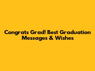 Congrats Grad! Best Graduation Messages & Wishes