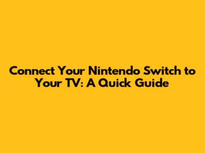 Connect Your Nintendo Switch to Your TV: A Quick Guide