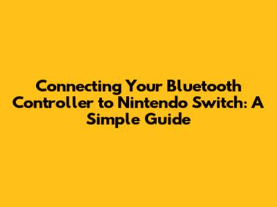 Connecting Your Bluetooth Controller to Nintendo Switch: A Simple Guide